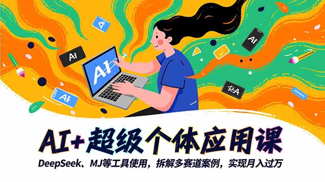 AI+超级个体应用课，DeepSeek,MJ等工具使用,拆解多赛道案例，实现月入过万-迟之资源