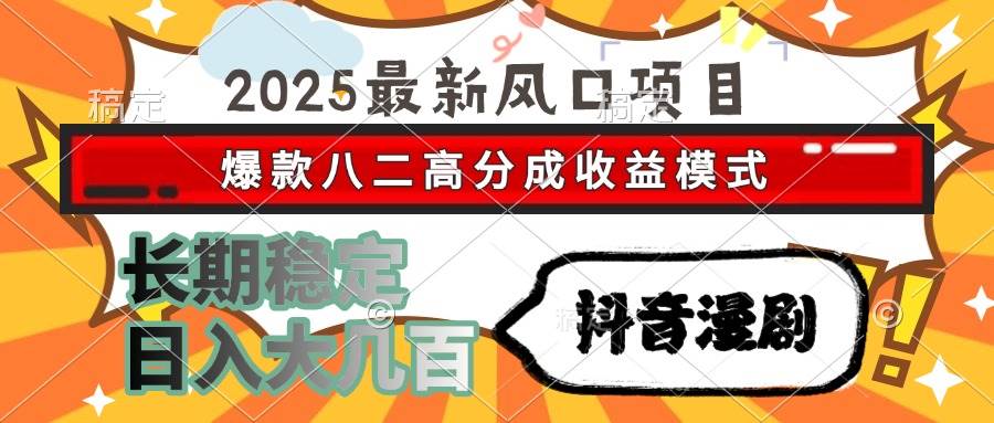 （15037期）2025最新风口项目 抖音漫剧 爆款八二高分成收益模式 长期稳定日入大几百-迟之资源