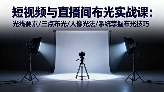 短视频与直播间布光实战课：光线要素/三点布光/人像光法/系统掌握布光技巧-迟之资源