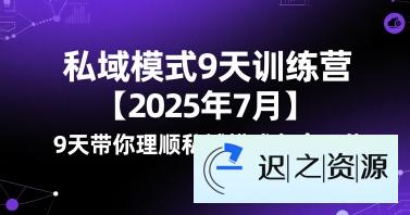 私域模式9天训练营【2025年7月】9天带你理顺私域模式各个环节-迟之资源