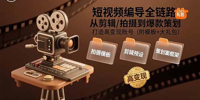（15600期）短视频编导全链路：从剪辑/拍摄到爆款策划,打造高变现账号(附模板+大礼包)-迟之资源