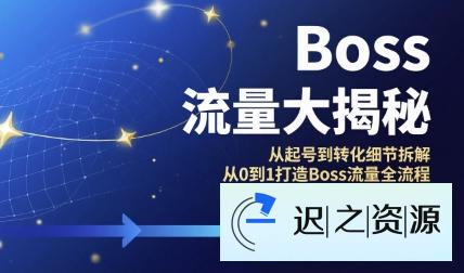 Boss流量大揭秘，从起号到转化细节拆解，从0到1打造Boss流量全流程-迟之资源