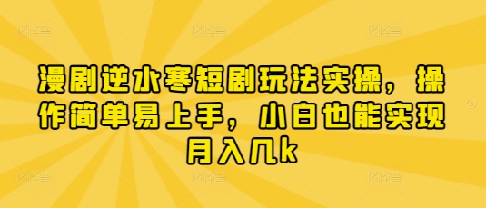 漫剧逆水寒短剧玩法实操，操作简单易上手，小白也能实现月入几k-迟之资源