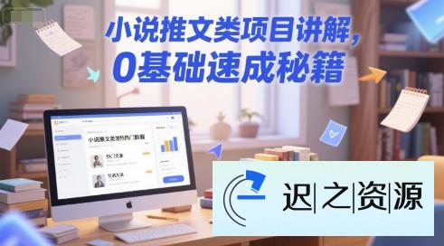 小说推文类项目讲解，0 基础速成秘籍-迟之资源