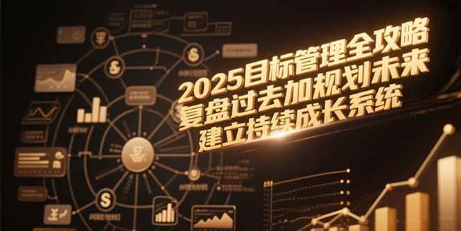 (15199期)2025目标管理全攻略,复盘过去加规划未来,建立持续成长系统