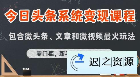 今日头条AI玩法系统课程，最新前沿变现玩法拆解，零门槛，新手轻松日入5张-迟之资源