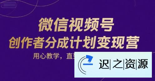 微信视频号创作者分成计划变现营，用心教学，直到取得分成收益-迟之资源