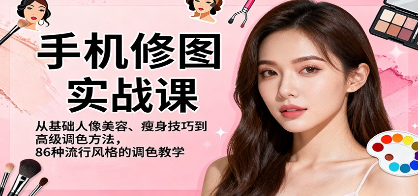 手机修图实战课，从基础人像美容、瘦身技巧到高级调色方法，86种流行风格的调色教学-迟之资源