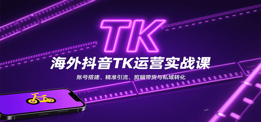 海外抖音TK运营实战课：账号搭建、精准引流、剪辑带货与私域转化-迟之资源