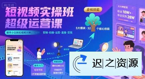 短视频实操班超级运营课,新手小白到短视频大神必修课程,剪辑-拍摄-运营-直播-变现-迟之资源