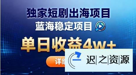 全网独家短剧出海掘金，蓝海红利，单日最高收益5w+，别卷国内了【揭秘】-迟之资源