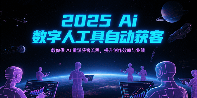 2025Ai数字人工具自动获客，教你借AI重塑获客流程，提升创作效率与业绩-迟之资源