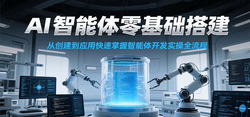 AI智能体零基础搭建实操课，从创建到应用快速掌握智能体开发全流程！-迟之资源