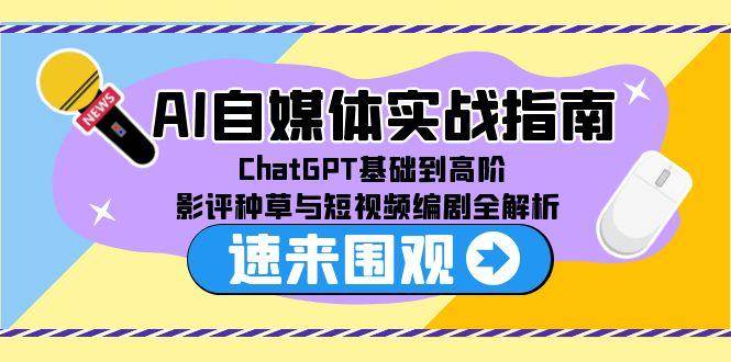 (15124期)AI自媒体实战指南,ChatGPT基础到高阶,影评种草与短视频编剧全解析