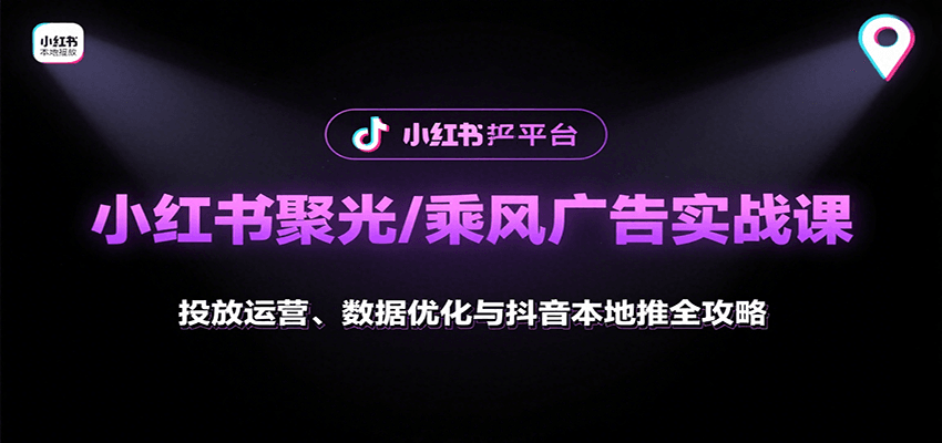 小红书聚光/乘风广告实战课：投放运营、数据优化与抖音本地推全攻略-迟之资源