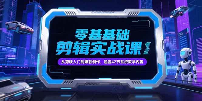 （15273期）零基础抖音剪辑实战课，从剪映入门到爆款制作，涵盖42节系统教学内容-迟之资源