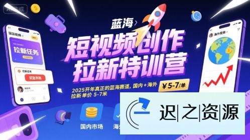 短视频创作拉新特训营，2025开年真正的蓝海赛道，国内+海外，拉新单价5-7米-迟之资源