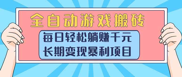 （15295期）全自动游戏搬砖，每日轻松躺赚1000+，长期变现暴利项目