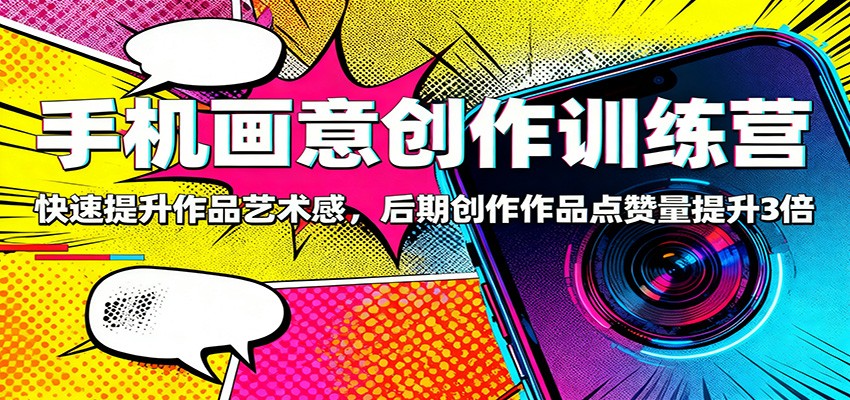 手机画意创作训练营：快速提升作品艺术感，后期创作作品点赞量提升3倍-迟之资源