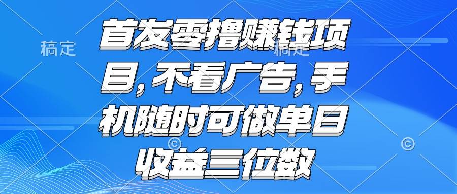 （15388期）零撸赚钱项目 不看广告 手机随时可做 单日收益三位数-迟之资源