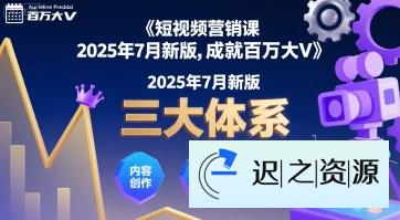 短视频营销课2025年7月新版，三大体系成就百万大V-迟之资源