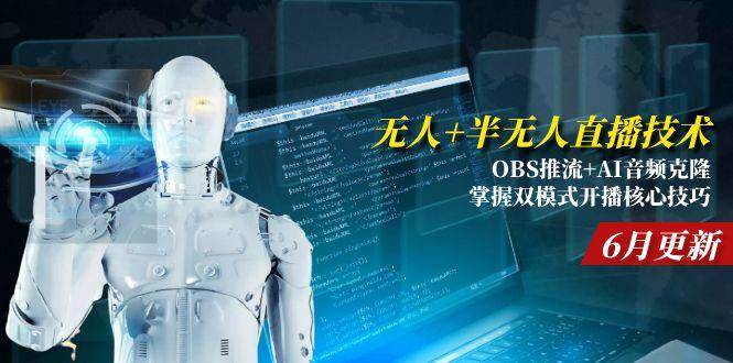 （15024期）无人+半无人直播技术:OBS推流+AI音频克隆 掌握双模式开播核心技巧-6月更新-迟之资源