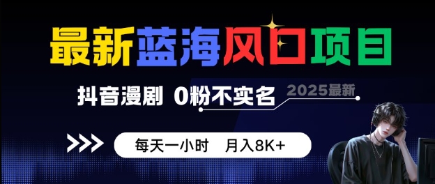 最新蓝海风口项目，抖音漫剧，0粉不实名每天一小时，月入8K+【揭秘】-迟之资源