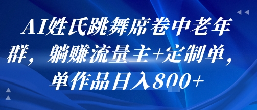 AI姓氏跳舞席卷中老年群，躺挣流量主+定制单，单作品日入8张-迟之资源