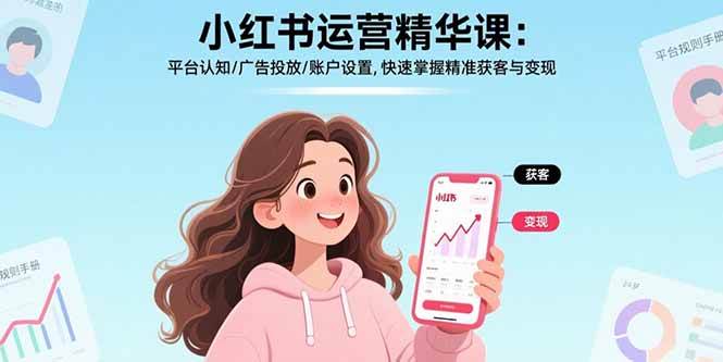 （15795期）小红书运营精华课：平台认知/广告投放/账户设置,快速掌握精准获客与变现-迟之资源