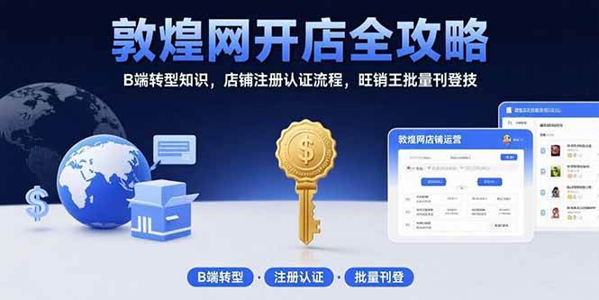 （15546期）敦煌网开店全攻略：B端转型知识，店铺注册认证流程，旺销王批量刊登技-迟之资源