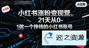 小红书涨粉变现营,21天从0-1做一个挣钱的小红书账号