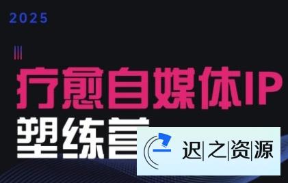 2025治愈自媒体IP训练营，专为疗愈领域从业者打造-迟之资源