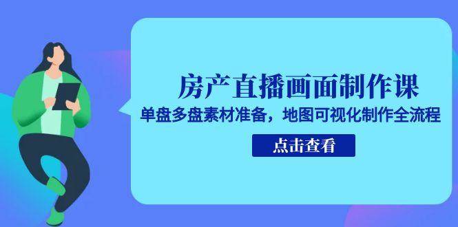 (15156期)房产直播画面制作课,单盘多盘素材准备,地图可视化制作全流程