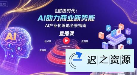 超级时代：AI助力商业新势能直播课，AI产业化落地全景指南-迟之资源