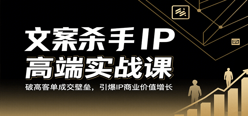 文案杀手IP高端实战课：破高客单成交壁垒，引爆IP商业价值增长-迟之资源