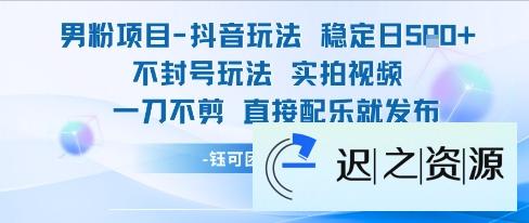 男粉项目抖音玩法稳定日收5张实拍视频一刀不剪直接配乐就发布不封号玩法-迟之资源